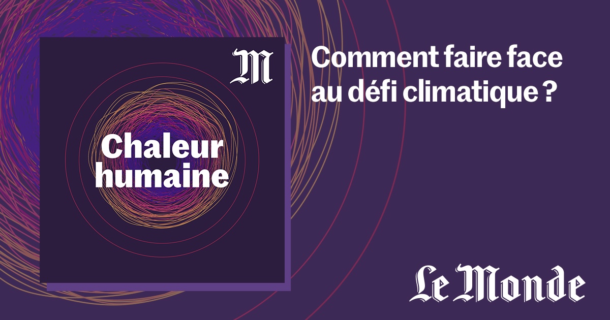 Le Monde lance «Chaleur humaine», un nouveau podcast consacré à la transition climatique Podcast Le Monde Chaleur humaine - zenitudeprofondelemag.com